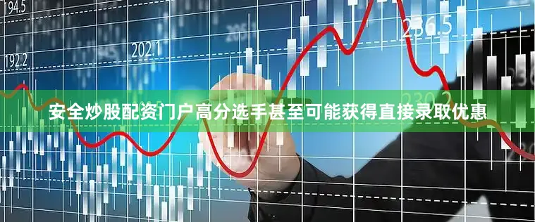 安全炒股配资门户高分选手甚至可能获得直接录取优惠
