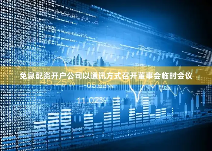 免息配资开户公司以通讯方式召开董事会临时会议