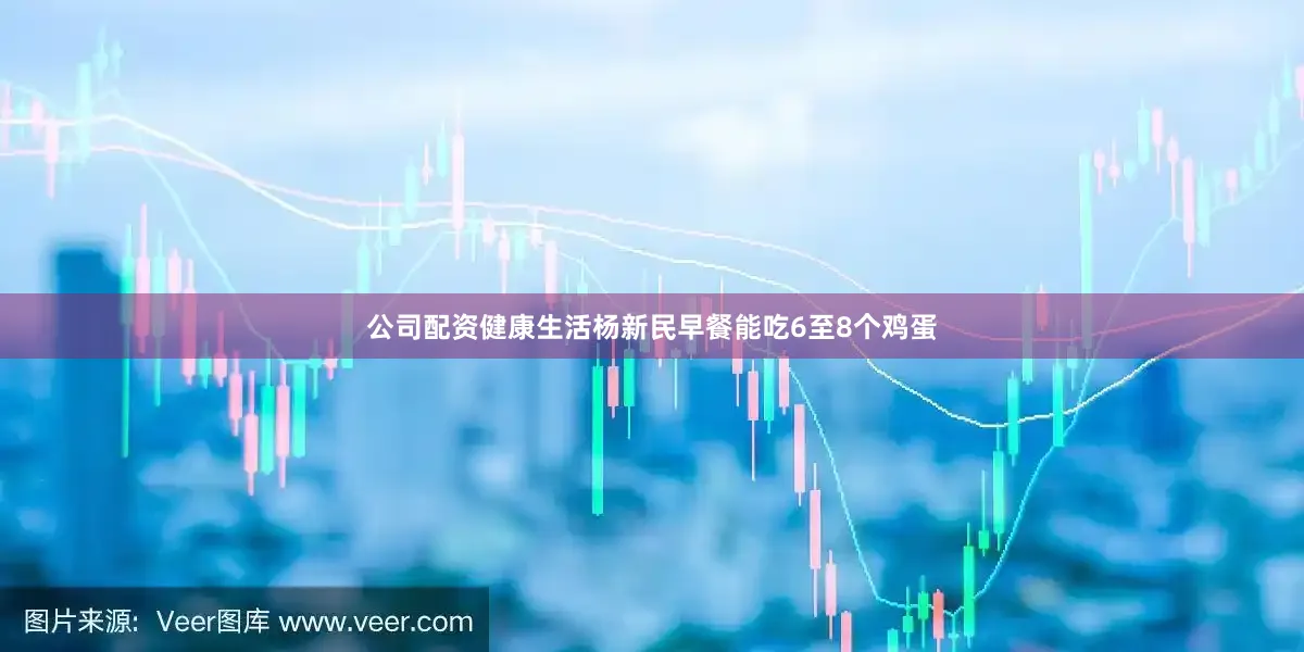 公司配资健康生活杨新民早餐能吃6至8个鸡蛋