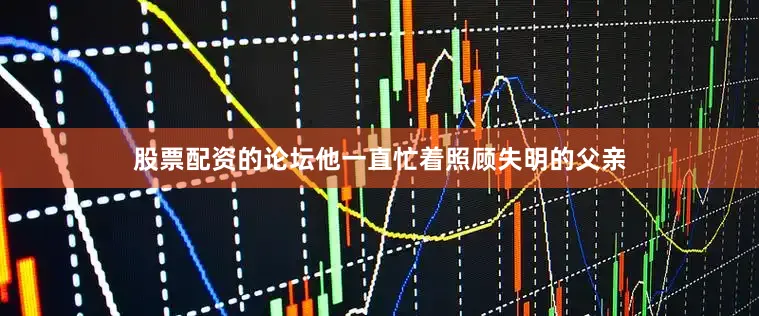 股票配资的论坛他一直忙着照顾失明的父亲