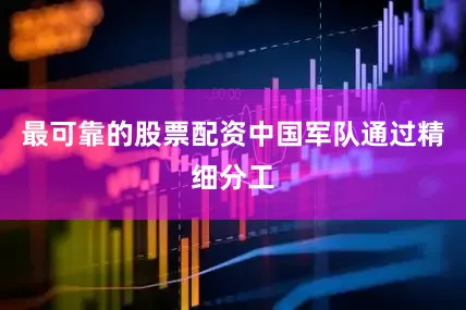 最可靠的股票配资中国军队通过精细分工