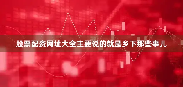 股票配资网址大全主要说的就是乡下那些事儿