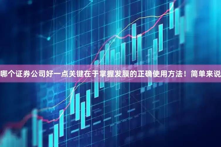 哪个证券公司好一点关键在于掌握发膜的正确使用方法！简单来说
