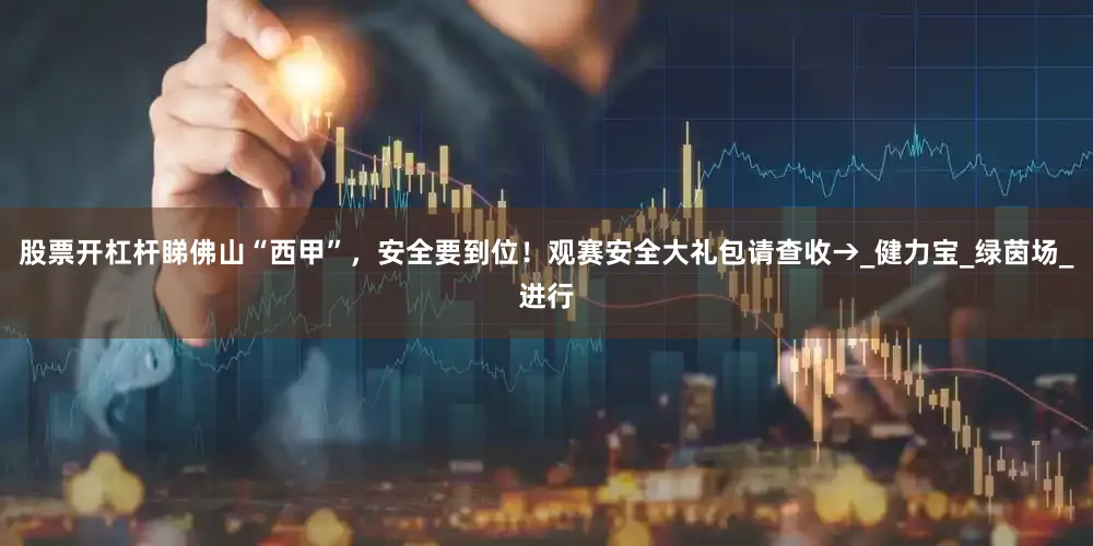 股票开杠杆睇佛山“西甲”，安全要到位！观赛安全大礼包请查收→_健力宝_绿茵场_进行