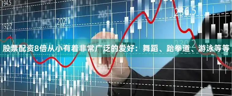 股票配资8倍从小有着非常广泛的爱好：舞蹈、跆拳道、游泳等等