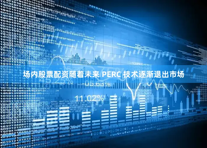 场内股票配资随着未来 PERC 技术逐渐退出市场