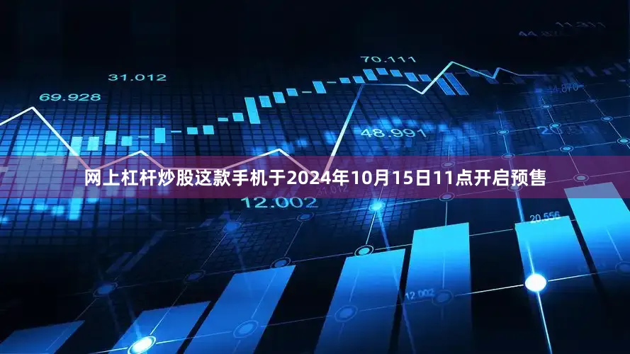 网上杠杆炒股这款手机于2024年10月15日11点开启预售