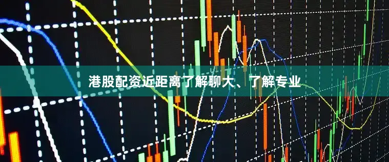 港股配资近距离了解聊大、了解专业