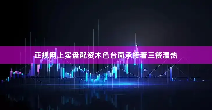 正规网上实盘配资木色台面承接着三餐温热