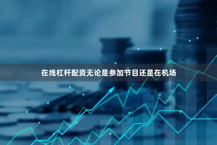 在线杠杆配资无论是参加节目还是在机场