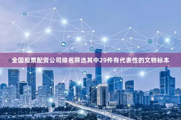 全国股票配资公司排名筛选其中29件有代表性的文物标本