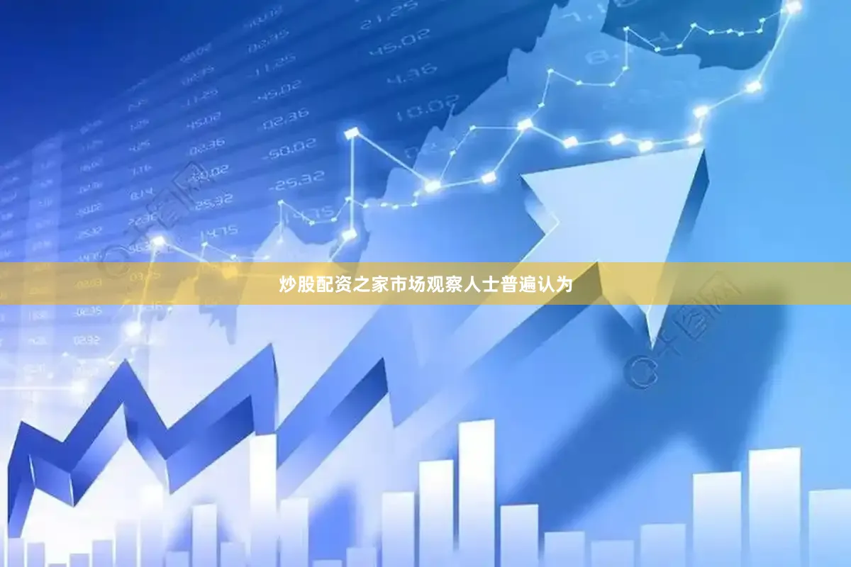 炒股配资之家市场观察人士普遍认为