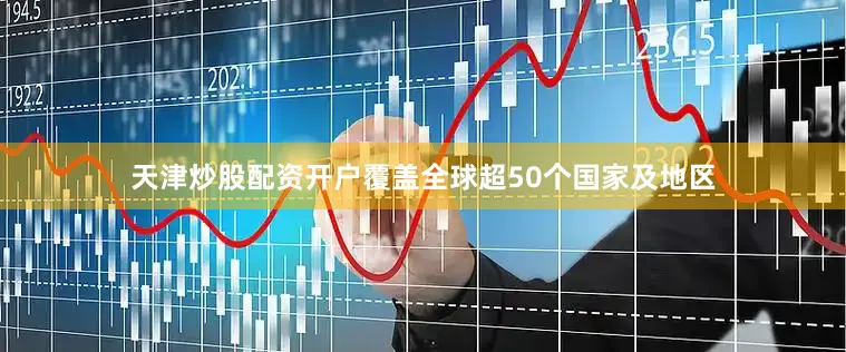 天津炒股配资开户覆盖全球超50个国家及地区