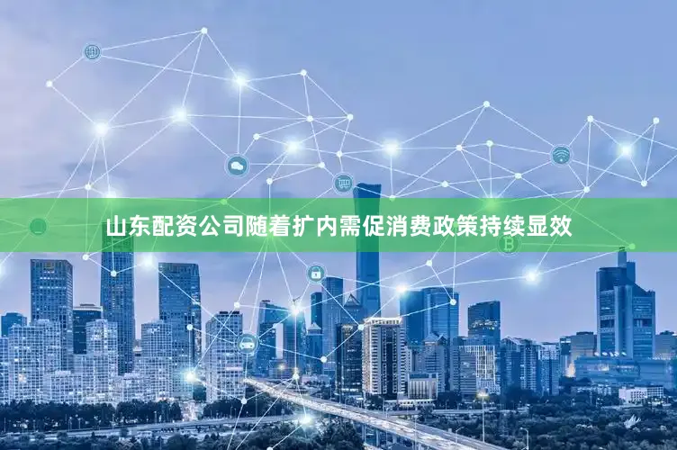 山东配资公司　　随着扩内需促消费政策持续显效