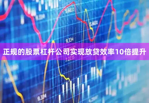 正规的股票杠杆公司实现放贷效率10倍提升