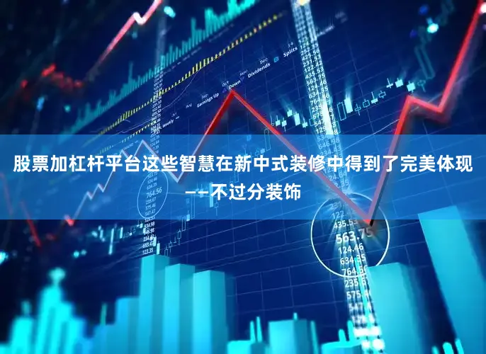 股票加杠杆平台这些智慧在新中式装修中得到了完美体现——不过分装饰