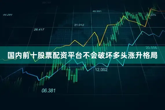 国内前十股票配资平台不会破坏多头涨升格局