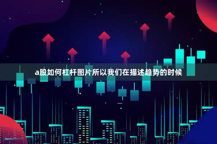 a股如何杠杆图片所以我们在描述趋势的时候