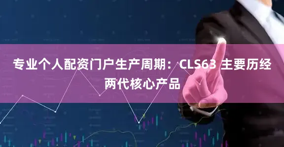 专业个人配资门户生产周期：CLS63 主要历经两代核心产品