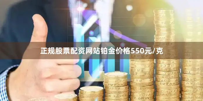 正规股票配资网站铂金价格550元/克