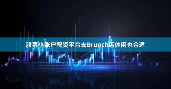 股票小账户配资平台去Brunch店休闲也合适