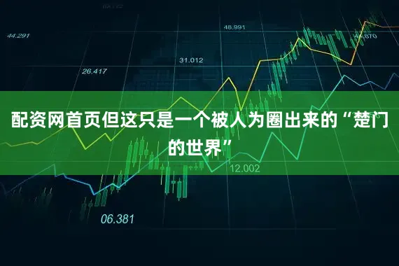配资网首页但这只是一个被人为圈出来的“楚门的世界”