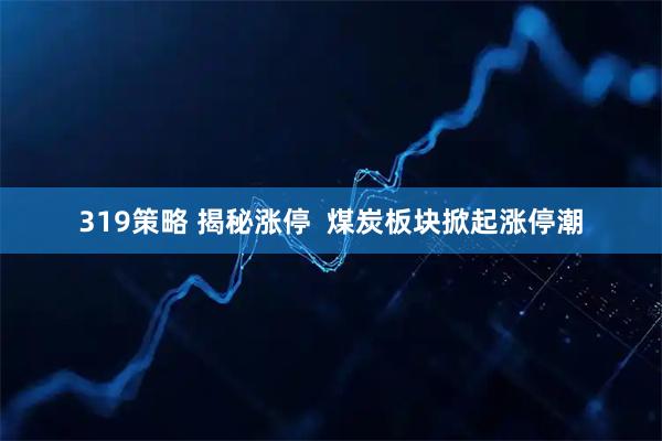 319策略 揭秘涨停  煤炭板块掀起涨停潮