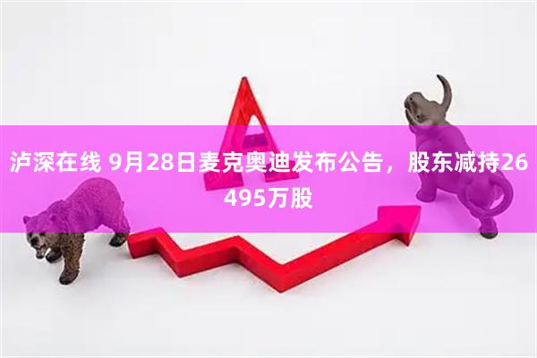 泸深在线 9月28日麦克奥迪发布公告,股东减持26495万股