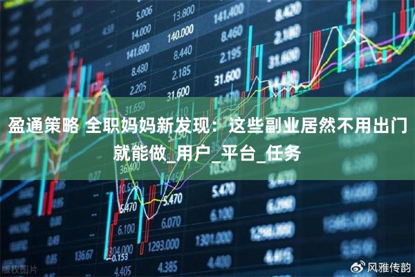 盈通策略 全职妈妈新发现:这些副业居然不用出门就能做_用户_平台_任务