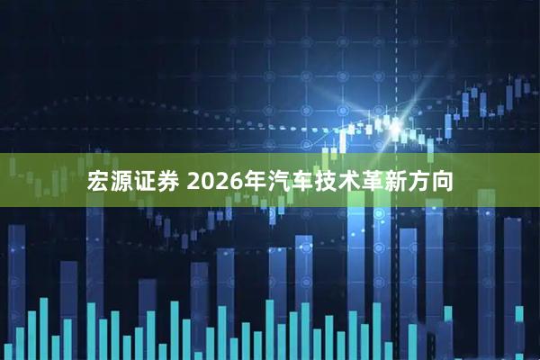 宏源证券 2026年汽车技术革新方向