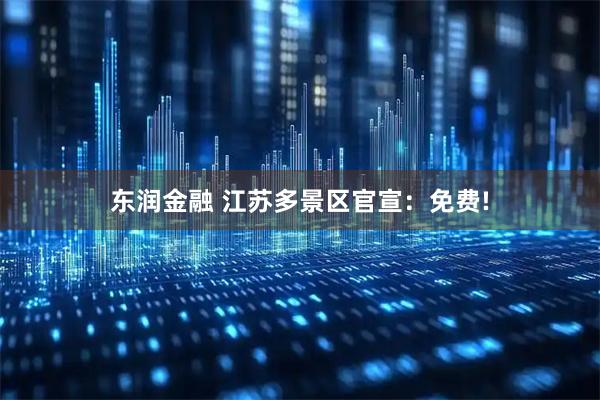 东润金融 江苏多景区官宣：免费!