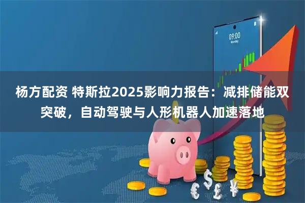 杨方配资 特斯拉2025影响力报告:减排储能双突破,自动驾驶与人形机器人加速落地