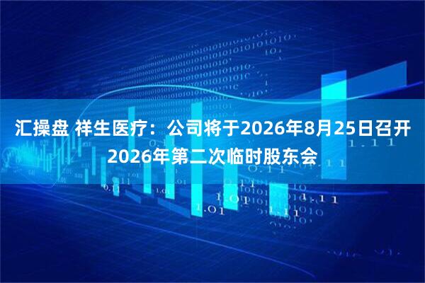 汇操盘 祥生医疗：公司将于2026年8月25日召开2026年第二次临时股东会